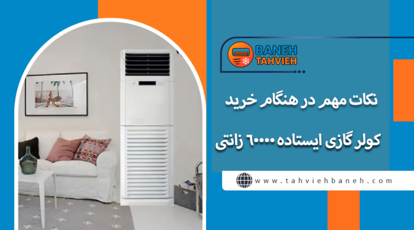 نکات مهم در هنگام خرید کولر گازی ایستاده 60000 زانتی
